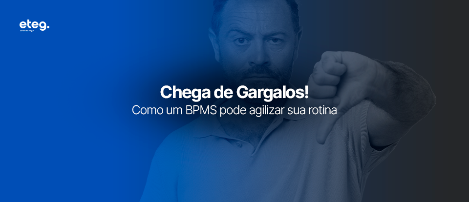 Chega de Gargalos! Como um BPMS pode agilizar sua rotina